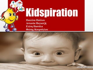 KidspirationΠαυλίνα Παύλου
Αντωνία Πογιατζή
Ελένη Πιστόλα
Φώτης Κουρτόγλου
 