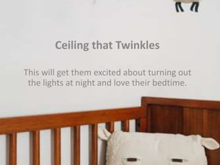 ​Ceiling that Twinkles
This will get them excited about turning out
the lights at night and love their bedtime.
 