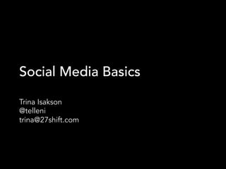 Social Media Basics
Trina Isakson
@telleni
trina@27shift.com
 