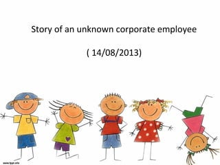 Story of an unknown corporate employee
( 14/08/2013)
 