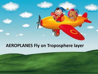 AEROPLANES Fly on Troposphere layer
 