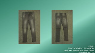 Fabric:
67%CTN,32%POLY,1%SPANDEX
Item: KEY WOVENTROUSERS DENIM
 