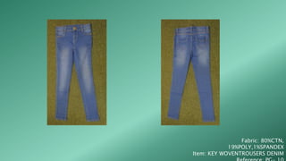 Fabric: 80%CTN,
19%POLY,1%SPANDEX
Item: KEY WOVENTROUSERS DENIM
 