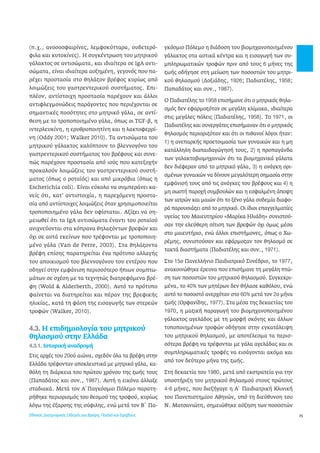 25 
(π.χ., ανοσοσφαιρίνες, λεμφοκύτταρα, ουδετερό- 
φιλα και κυτοκίνες). Η συγκέντρωση του μητρικού 
γάλακτος σε αντισώματα, και ιδιαίτερα σε IgA αντι- 
σώματα, είναι ιδιαίτερα αυξημένη, γεγονός που πα- 
ρέχει προστασία στο θηλάζον βρέφος κυρίως από 
λοιμώξεις του γαστρεντερικού συστήματος. Επι- 
πλέον, αντίστοιχη προστασία παρέχουν και άλλοι 
αντιφλεγμονώδεις παράγοντες που περιέχονται σε 
σημαντικές ποσότητες στο μητρικό γάλα, σε αντί- 
θεση με το τροποποιημένο γάλα, όπως οι TGF-β, η 
ιντερλευκίνη, η ερυθροποιητίνη και η λακτοφερρί- 
νη (Oddy 2001; Walker 2010). Τα αντισώματα του 
μητρικού γάλακτος καλύπτουν το βλεννογόνο του 
γαστρεντερικού συστήματος του βρέφους και συνε- 
πώς παρέχουν προστασία από ιούς που κατεξοχήν 
προκαλούν λοιμώξεις του γαστρεντερικού συστή- 
ματος (όπως ο ροταϊός) και από μικρόβια (όπως η 
Escherichia coli). Είναι εύκολο να συμπεράνει κα- 
νείς ότι, κατ’ αντιστοιχία, η παρεχόμενη προστα- 
σία από αντίστοιχες λοιμώξεις όταν χρησιμοποιείται 
τροποποιημένο γάλα δεν υφίσταται. Αξίζει να ση- 
μειωθεί ότι τα IgA αντισώματα έναντι του ροταϊού 
ανιχνεύονται στα κόπρανα θηλαζόντων βρεφών και 
όχι σε αυτά εκείνων που τρέφονται με τροποποιη- 
μένο γάλα (Van de Perre, 2003). Στα θηλάζοντα 
βρέφη επίσης παρατηρείται ένα πρότυπο αλλαγής 
του αποικισμού του βλεννογόνου του εντέρου που 
οδηγεί στην εμφάνιση περισσότερο ήπιων συμπτω- 
μάτων σε σχέση με τα τεχνητώς διατρεφόμενα βρέ- 
φη (Wold & Alderberth, 2000). Αυτό το πρότυπο 
φαίνεται να διατηρείται και πέραν της βρεφικής 
ηλικίας, κατά τη φάση της εισαγωγής των στερεών 
τροφών (Walker, 2010). 
4.3. Η επιδημιολογία του μητρικού 
θηλασμού στην Ελλάδα 
4.3.1. Ιστορική αναδρομή 
Στις αρχές του 20ού αιώνα, σχεδόν όλα τα βρέφη στην 
Ελλάδα τρέφονταν αποκλειστικά με μητρικό γάλα, κα- 
θόλη τη διάρκεια του πρώτου χρόνου της ζωής τους 
(Παπαδάτος και συν., 1987). Αυτή η εικόνα άλλαξε 
σταδιακά. Μετά τον Α΄Παγκόσμιο Πόλεμο παρατη- 
ρήθηκε περιορισμός του θεσμού της τροφού, κυρίως 
λόγω της έξαρσης της σύφιλης, ενώ μετά τον Β΄ Πα- 
γκόσμιο Πόλεμο η διάδοση του βιομηχανοποιημένου 
γάλακτος στα αστικά κέντρα και η εισαγωγή των συ- 
μπληρωματικών τροφών πριν από τους 6 μήνες της 
ζωής οδήγησε στη μείωση των ποσοστών του μητρι- 
κού θηλασμού (Δοξιάδης, 1926; Παδιατέλης, 1958; 
Παπαδάτος και συν., 1987). 
Ο Παδιατέλης τo 1958 επισήμανε ότι ο μητρικός θηλα- 
σμός δεν εφαρμοζόταν σε μεγάλη κλίμακα, ιδιαίτερα 
στις μεγάλες πόλεις (Παδιατέλης, 1958). Το 1971, οι 
Παδιατέλης και συνεργάτες επισήμαναν ότι ο μητρικός 
θηλασμός περιοριζόταν και ότι οι πιθανοί λόγοι ήταν: 
1) η ανεπαρκής προετοιμασία των γυναικών και η μη 
κατάλληλη διαπαιδαγώγησή τους, 2) η προπαγάνδα 
των γαλακτοβιομηχανιών ότι τα βιομηχανικά γάλατα 
δεν διέφεραν από το μητρικό γάλα, 3) η ανάγκη ορι- 
σμένων γυναικών να δίνουν μεγαλύτερη σημασία στην 
εμφάνισή τους από τις ανάγκες του βρέφους και 4) η 
μη σωστή παροχή συμβουλών και η εσφαλμένη άποψη 
των ιατρών και μαιών ότι το ξένο γάλα ουδεμία διαφο- 
ρά παρουσιάζει από το μητρικό. Οι ίδιοι επαγγελματίες 
υγείας του Μαιευτηρίου «Μαρίκα Ηλιάδη» συνιστού- 
σαν την ελεύθερη σίτιση των βρεφών όχι όμως μέσα 
στο μαιευτήριο, ενώ άλλοι επιστήμονες, όπως ο Χω- 
ρέμης, συνιστούσαν και εφάρμοζαν τον θηλασμό σε 
τακτά διαστήματα (Παδιατέλης και συν., 1971). 
Στο 15ο Πανελλήνιο Παιδιατρικό Συνέδριο, το 1977, 
ανακοινώθηκε έρευνα που επισήμανε τη μεγάλη πτώ- 
ση των ποσοστών του μητρικού θηλασμού. Συγκεκρι- 
μένα, το 40% των μητέρων δεν θήλασε καθόλου, ενώ 
αυτό το ποσοστό ανερχόταν στο 60% μετά τον 2ο μήνα 
ζωής (Ορφανίδης, 1977). Στα μέσα της δεκαετίας του 
1970, η μαζική παραγωγή του βιομηχανοποιημένου 
γάλακτος αγελάδος με τη μορφή σκόνης και άλλων 
τυποποιημένων τροφών οδήγησε στην εγκατάλειψη 
του μητρικού θηλασμού, με αποτέλεσμα τα περισ- 
σότερα βρέφη να τρέφονται με γάλα αγελάδας και οι 
συμπληρωματικές τροφές να εισάγονται ακόμα και 
από τον δεύτερο μήνα της ζωής. 
Στη δεκαετία του 1980, μετά από εκστρατεία για την 
υποστήριξη του μητρικού θηλασμού στους πρώτους 
4-6 μήνες, που διεξήγαγε η Α΄ Παιδιατρική Κλινική 
του Πανεπιστημίου Αθηνών, υπό τη διεύθυνση του 
Ν. Ματσανιώτη, σημειώθηκε αύξηση των ποσοστών 
Εθνικός Διατροφικός Οδηγός για Βρέφη, Παιδιά και Εφήβους 
 