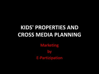 KIDS' PROPERTIES AND CROSS MEDIA PLANNING Marketing  by E-Partizipation 