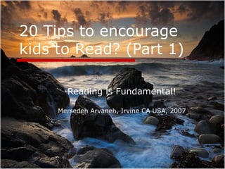 20 Tips to encourage kids to Read? (Part 1) Reading is Fundamental! Mersedeh Arvaneh, Irvine CA USA, 2007 