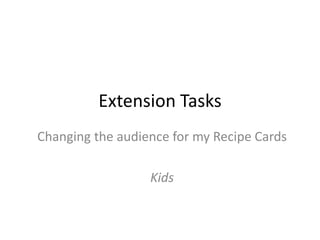 Extension Tasks
Changing the audience for my Recipe Cards
Kids
 