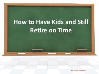 How to Have Kids and Still
Retire on Time
By PresenterMedia.com
 