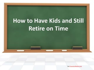 How to Have Kids and Still
Retire on Time
By PresenterMedia.com
 