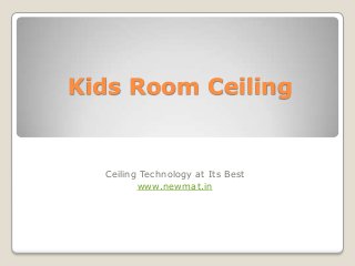 Kids Room Ceiling


  Ceiling Technology at Its Best
         www.newmat.in
 