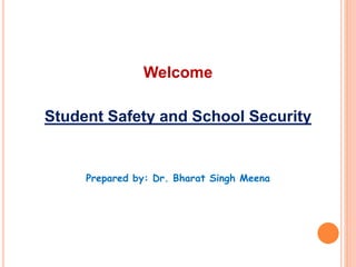 Welcome
Student Safety and School Security
Prepared by: Dr. Bharat Singh Meena
 