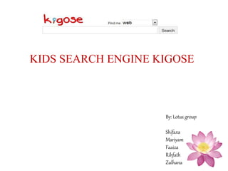 KIDS SEARCH ENGINE KIGOSE
By: Lotus group
Shifaxa
Mariyam
Faaiza
Rihfath
Zulhana
 