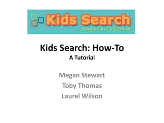 Kids Search: How-To
      A Tutorial

    Megan Stewart
     Toby Thomas
    Laurel Wilson
 