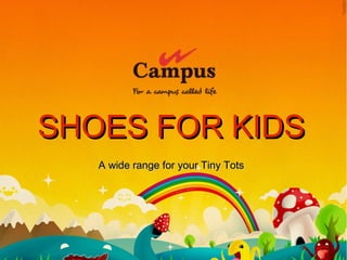 www.campusshoes.com
SHOES FOR KIDSSHOES FOR KIDS
A wide range for your Tiny TotsA wide range for your Tiny Tots
 