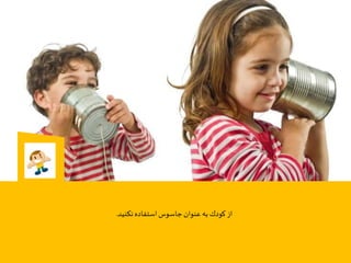 ‫نكنيد‬‫استفاده‬‫جاسوس‬‫عنوان‬ ‫به‬‫كودك‬ ‫از‬.
 