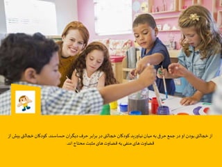 ‫حساسند‬ ‫ان‬‫ر‬‫ديگ‬‫حرف‬‫ابر‬‫ر‬‫ب‬‫در‬‫خجالتی‬‫کودکان‬‫ید‬‫ر‬‫نیاو‬‫میان‬‫به‬‫حرفی‬‫جمع‬‫در‬‫او‬‫بودن‬‫خجالتی‬‫از‬.‫ب‬ ‫خجالتی‬‫کودکان‬‫از‬ ‫یش‬
‫اند‬‫محتاج‬ ‫مثبت‬‫های‬‫قضاوت‬ ‫به‬‫منفی‬‫های‬‫قضاوت‬.
 