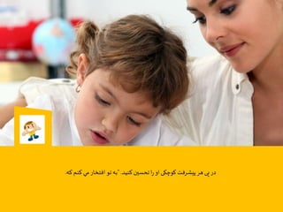 ‫کنید‬‫تحسين‬‫ا‬‫ر‬ ‫او‬‫کوچکی‬ ‫پیشرفت‬‫هر‬‫پی‬‫در‬".‫كه‬‫كنم‬ ‫مي‬‫افتخار‬ ‫تو‬‫به‬.
 