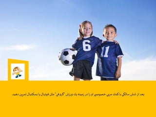 ‫ش‬‫ز‬‫ر‬‫و‬‫يك‬‫مينه‬‫ز‬ ‫در‬‫ا‬‫ر‬ ‫او‬‫ي‬ ‫خصوص‬‫مربي‬‫كمك‬‫با‬‫سالگي‬ ‫شش‬ ‫از‬‫بعد‬"‫هي‬‫و‬‫گر‬"‫بسكتبال‬ ‫يا‬‫فوتبال‬ ‫مثل‬‫دهید‬ ‫تمرین‬.
 