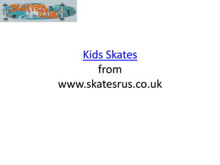 Kids Skates
      from
www.skatesrus.co.uk
 