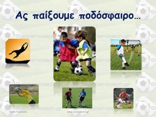Ας παίξουμε ποδόσφαιρο…
www.soccercoach.gr 1Vasilis Papadakis
 