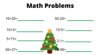 Math Problems
78-38=
2-1=
10-5=
5+15=
50-20=
10+20=
10+3=
50+27=
 