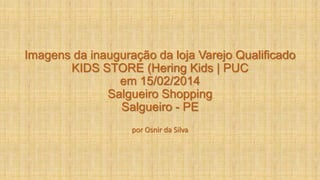 Imagens da inauguração da loja Varejo Qualificado
KIDS STORE (Hering Kids | PUC
em 15/02/2014
Salgueiro Shopping
Salgueiro - PE
por Osnir da Silva

 