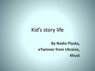 Kid’s story life
By Nadia Plyska,
eTwinner from Ukraine,
Khust
 