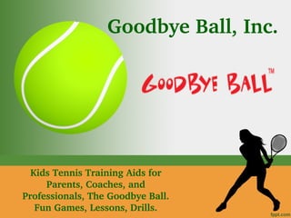 Goodbye Ball, Inc.
Kids Tennis Training Aids for 
Parents, Coaches, and 
Professionals, The Goodbye Ball. 
Fun Games, Lessons, Drills.
 