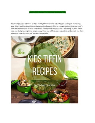 Healthy Tiffin Recipes For Kids|Easy Recipes For Kids
You must pay close attention to these healthy tiffin recipes for kids. They are a vital part of ensuring
your child’s health and nutrition, and you must make every effort to incorporate them into your child’s
daily diet. Failure to do so could have serious consequences for your child’s well-being. So, take action
now and start preparing these recipes today! Here you will find easy recipes that can be made in a short
amount of time and are rich in nutrients and proteins.
 