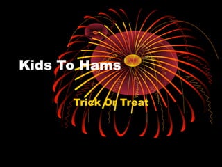 Kids To Hams
Trick Or Treat
 