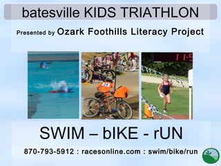batesville KIDS TRIATHLON
Presented by Ozark Foothills Literacy Project
SWIM – bIKE - rUN
870-793-5912 : racesonline.com : swim/bike/run
 