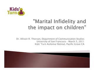 Dr. Allison R. Thorson, Department of Communication Studies
                   University of San Francisco – March 5, 2011
                  Kids’ Turn Asilomar Retreat, Pacific Grove CA
 
