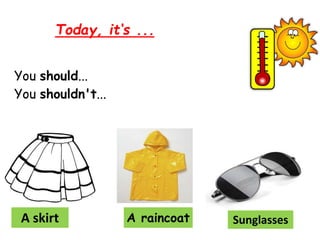 Today, it‘s ...
You should...
You shouldn't...
A raincoat
A skirt Sunglasses
 