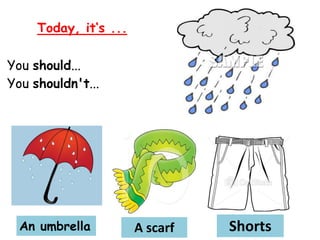 Today, it‘s ...
An umbrella
You should...
You shouldn't...
A scarf Shorts
 