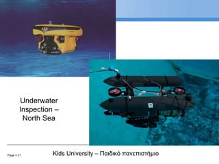 Page  21 Kids University – Παιδικό πανεπιστήμιο
Underwater
Inspection –
North Sea
 