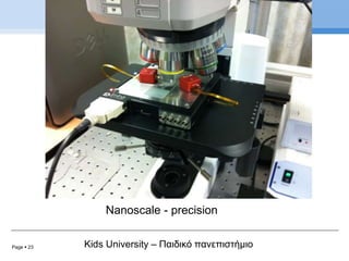 Page  23 Kids University – Παιδικό πανεπιστήμιο
Nanoscale - precision
 