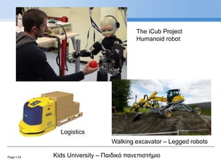 Page  24 Kids University – Παιδικό πανεπιστήμιο
The iCub Project
Humanoid robot
Walking excavator – Legged robots
Logistics
 