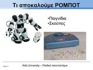 Page  4 Kids University – Παιδικό πανεπιστήμιο
Τι αποκαλούμε ΡΟΜΠΟΤ
•Παιγνίδια
•Σκούπες
 