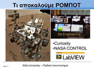 Page  5 Kids University – Παιδικό πανεπιστήμιο
Τι αποκαλούμε ΡΟΜΠΟΤ
•Curiosity
•NASA CONTROL
 