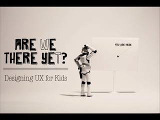 Are We

There Yet?
Designing UX for Kids

 