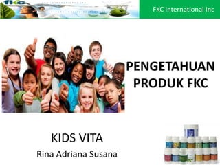 PENGETAHUAN
PRODUK FKC
KIDS VITA
Rina Adriana Susana
FKC International Inc
 