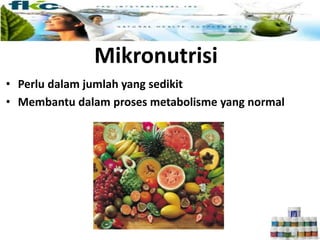 Mikronutrisi
• Perlu dalam jumlah yang sedikit
• Membantu dalam proses metabolisme yang normal
 