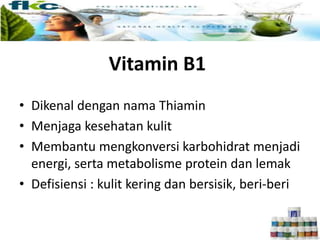 Vitamin B1
• Dikenal dengan nama Thiamin
• Menjaga kesehatan kulit
• Membantu mengkonversi karbohidrat menjadi
energi, serta metabolisme protein dan lemak
• Defisiensi : kulit kering dan bersisik, beri-beri
 