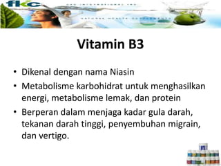 Vitamin B3
• Dikenal dengan nama Niasin
• Metabolisme karbohidrat untuk menghasilkan
energi, metabolisme lemak, dan protein
• Berperan dalam menjaga kadar gula darah,
tekanan darah tinggi, penyembuhan migrain,
dan vertigo.
 