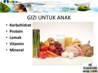 GIZI UNTUK ANAK
• Karbohidrat
• Protein
• Lemak
• Vitamin
• Mineral
 