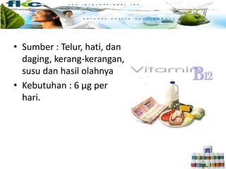 • Sumber : Telur, hati, dan
daging, kerang-kerangan,
susu dan hasil olahnya
• Kebutuhan : 6 µg per
hari.
 