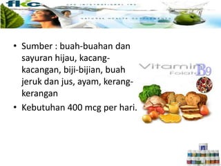 • Sumber : buah-buahan dan
sayuran hijau, kacang-
kacangan, biji-bijian, buah
jeruk dan jus, ayam, kerang-
kerangan
• Kebutuhan 400 mcg per hari.
 