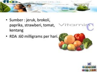 • Sumber : jeruk, brokoli,
paprika, strawberi, tomat,
kentang
• RDA :60 milligrams per hari.
 