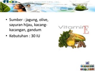 • Sumber : jagung, olive,
sayuran hijau, kacang-
kacangan, gandum
• Kebutuhan : 30 IU
 
