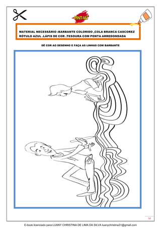 58
DÊ COR AO DESENHO E FAÇA AS LINHAS COM BARBANTE
MATERIAL NECESSÁRIO :BARBANTE COLORIDO ,COLA BRANCA CASCOREZ
RÓTULO AZUL .LÁPIS DE COR ,TESOURA COM PONTA ARREDONDADA
E-book licenciado para LUANY CHRISTINA DE LIMA DA SILVA luanychristina31@gmail.com
 
